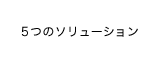 5つのソリューション